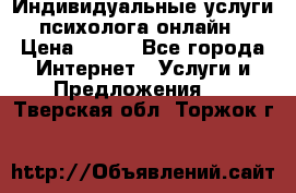 Индивидуальные услуги психолога онлайн › Цена ­ 250 - Все города Интернет » Услуги и Предложения   . Тверская обл.,Торжок г.